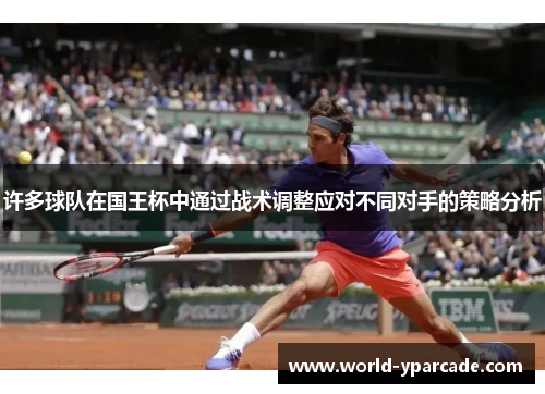 许多球队在国王杯中通过战术调整应对不同对手的策略分析
