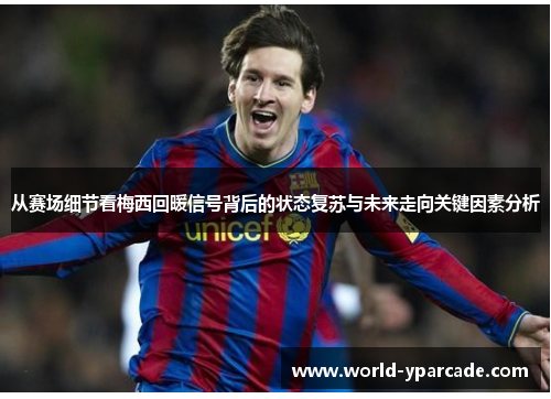 从赛场细节看梅西回暖信号背后的状态复苏与未来走向关键因素分析