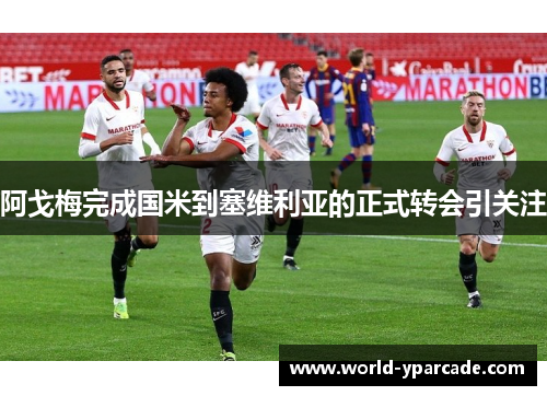 阿戈梅完成国米到塞维利亚的正式转会引关注